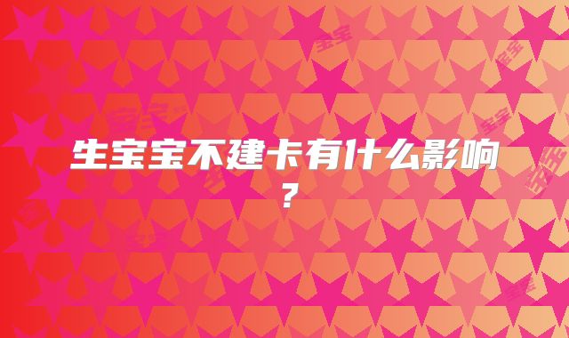 生宝宝不建卡有什么影响？