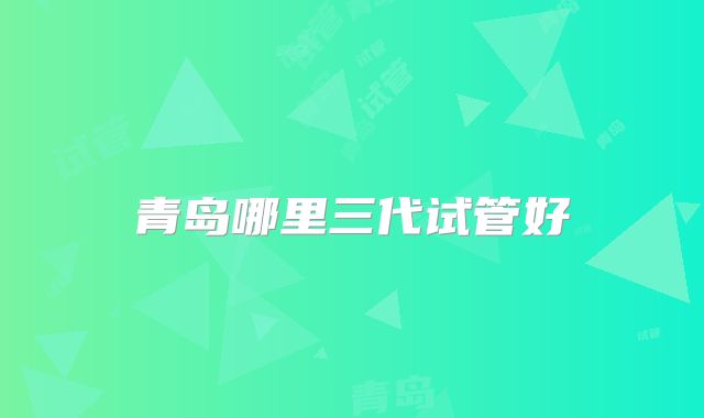 青岛哪里三代试管好