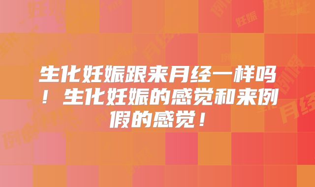 生化妊娠跟来月经一样吗！生化妊娠的感觉和来例假的感觉！