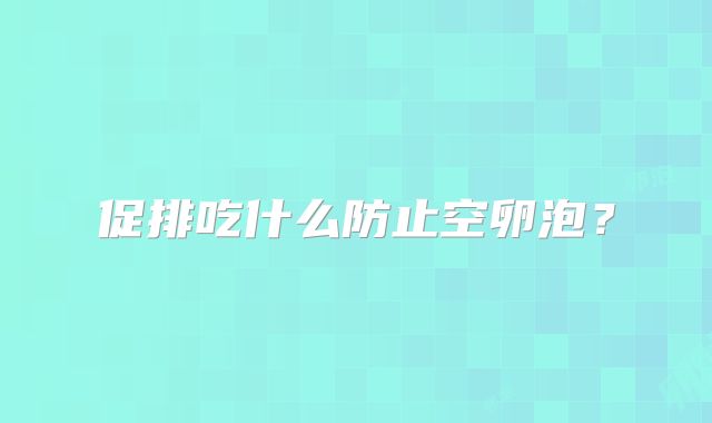 促排吃什么防止空卵泡?