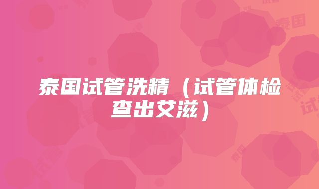 泰国试管洗精（试管体检查出艾滋）
