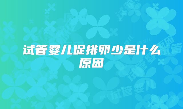 试管婴儿促排卵少是什么原因