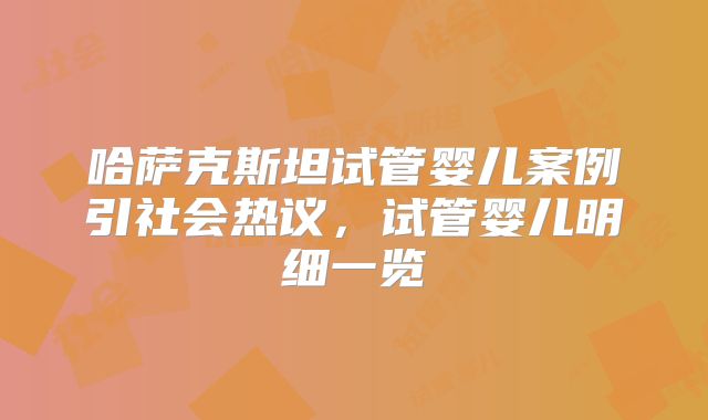 哈萨克斯坦试管婴儿案例引社会热议，试管婴儿明细一览