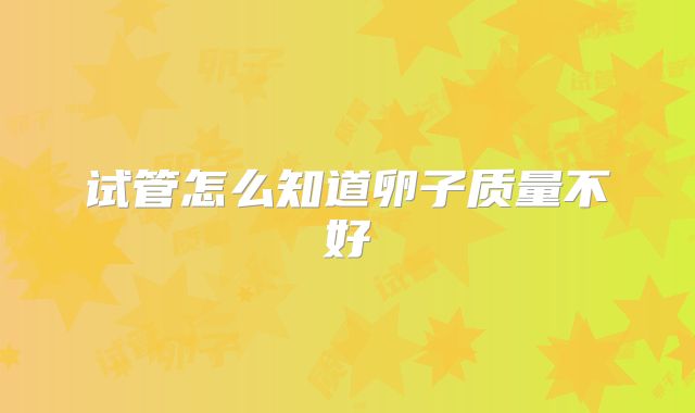 试管怎么知道卵子质量不好