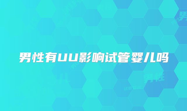 男性有UU影响试管婴儿吗