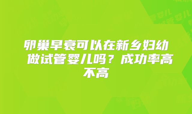 卵巢早衰可以在新乡妇幼 做试管婴儿吗?成功率高不高