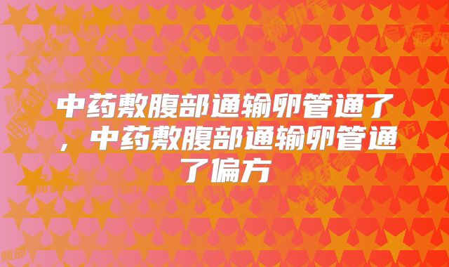中药敷腹部通输卵管通了,中药敷腹部通输卵管通了偏方