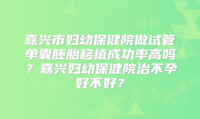 嘉兴市妇幼保健院做试管单囊胚胎移植成功率高吗？嘉兴妇幼保健院治不孕好不好？