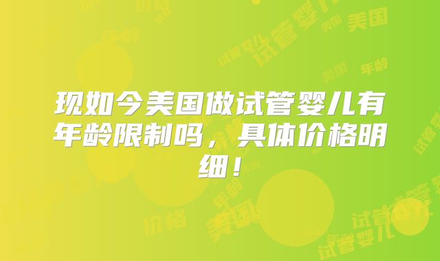 现如今美国做试管婴儿有年龄限制吗，具体价格明细！