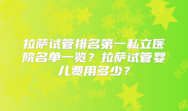 拉萨试管排名第一私立医院名单一览?拉萨试管婴儿费用多少?