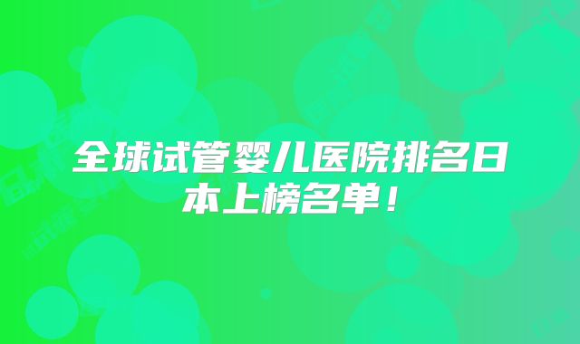 全球试管婴儿医院排名日本上榜名单！