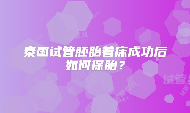 泰国试管胚胎着床成功后如何保胎？
