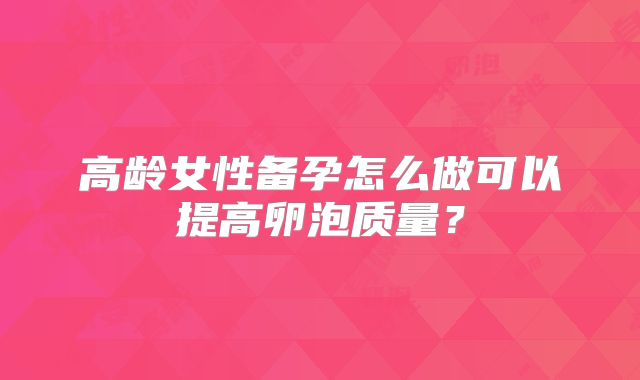 高龄女性备孕怎么做可以提高卵泡质量?
