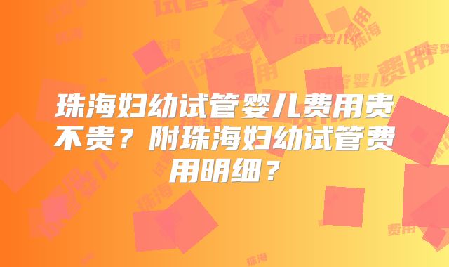 珠海妇幼试管婴儿费用贵不贵？附珠海妇幼试管费用明细？