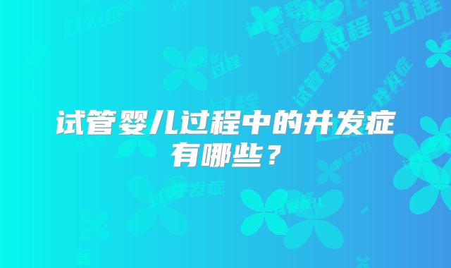试管婴儿过程中的并发症有哪些?
