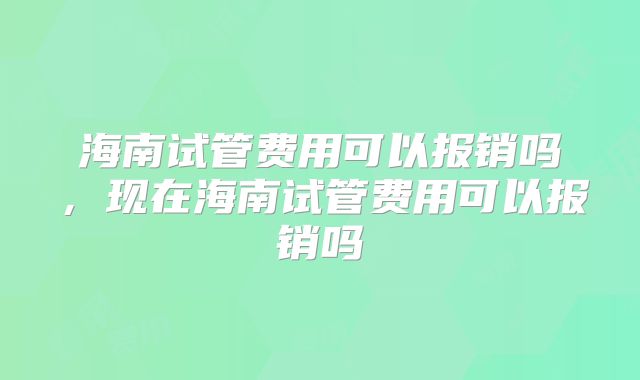 海南试管费用可以报销吗,现在海南试管费用可以报销吗