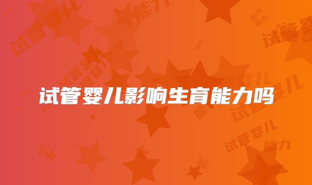 试管婴儿影响生育能力吗