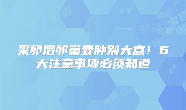 采卵后卵巢囊肿别大意！6大注意事项必须知道