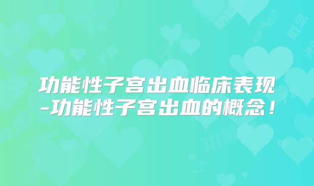 功能性子宫出血临床表现-功能性子宫出血的概念！