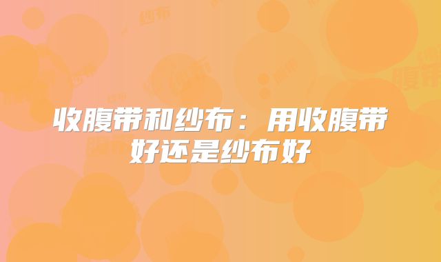收腹带和纱布:用收腹带好还是纱布好