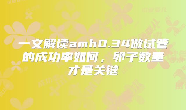 一文解读amh0.34做试管的成功率如何,卵子数量才是关键