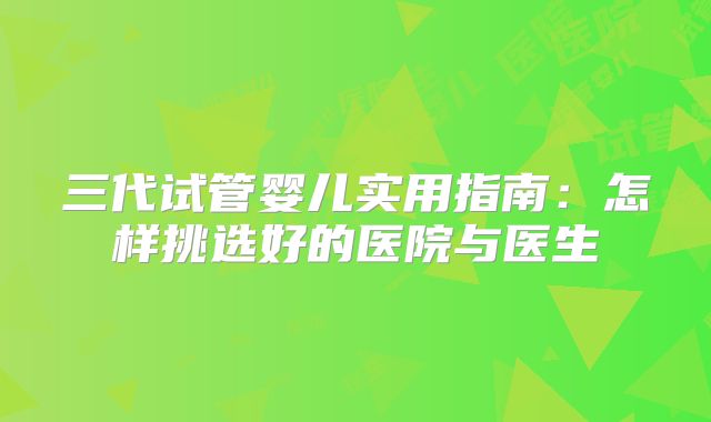 三代试管婴儿实用指南：怎样挑选好的医院与医生