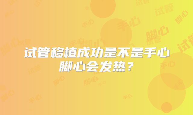 试管移植成功是不是手心脚心会发热？