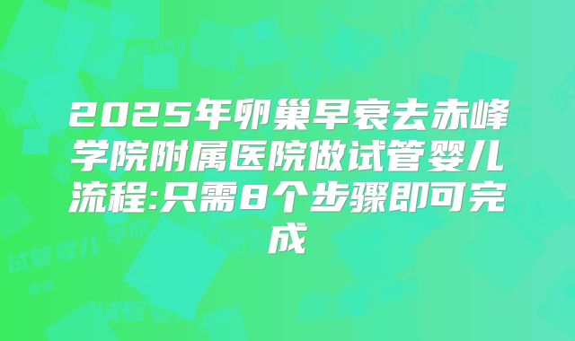 2025年卵巢早衰去赤峰学院附属医院做试管婴儿流程:只需8个步骤即可完成