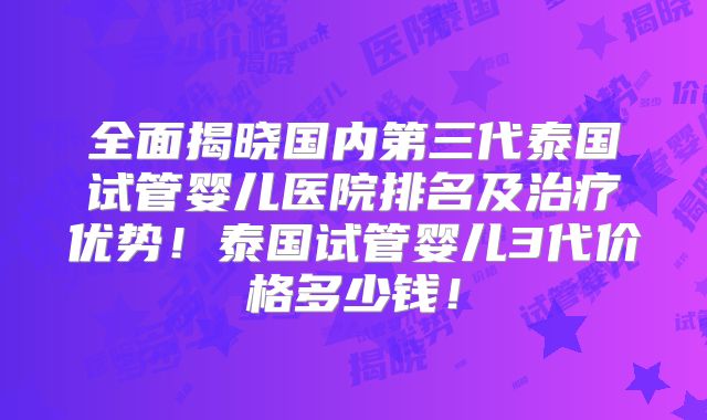全面揭晓国内第三代泰国试管婴儿医院排名及治疗优势！泰国试管婴儿3代价格多少钱！