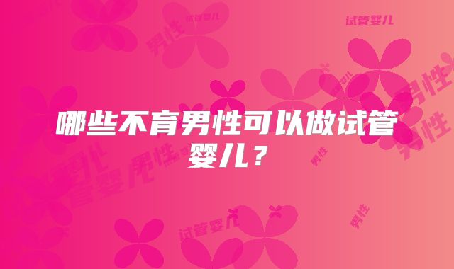 哪些不育男性可以做试管婴儿？