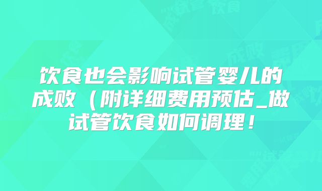 饮食也会影响试管婴儿的成败（附详细费用预估_做试管饮食如何调理！