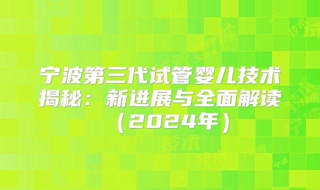 宁波第三代试管婴儿技术揭秘:新进展与全面解读(2024年)