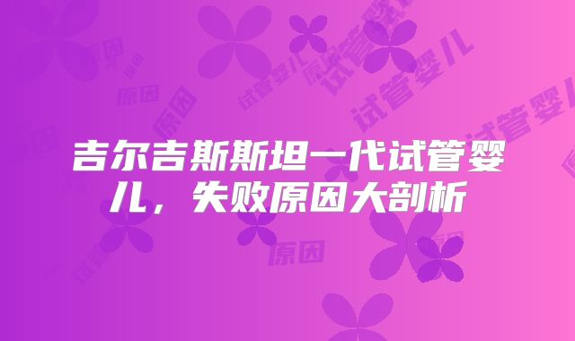 吉尔吉斯斯坦一代试管婴儿,失败原因大剖析
