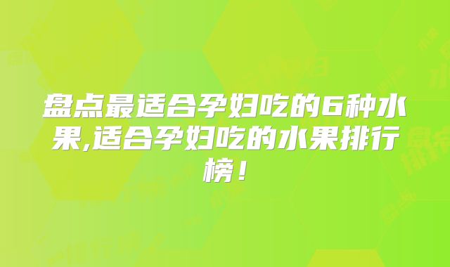 盘点最适合孕妇吃的6种水果,适合孕妇吃的水果排行榜！