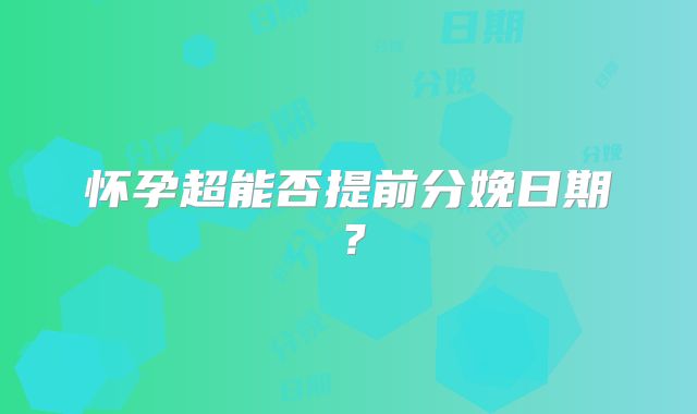 怀孕超能否提前分娩日期？