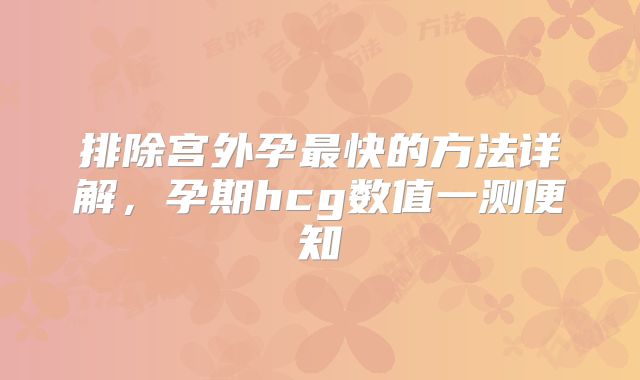 排除宫外孕最快的方法详解，孕期hcg数值一测便知