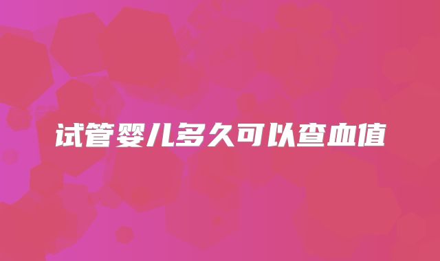 试管婴儿多久可以查血值