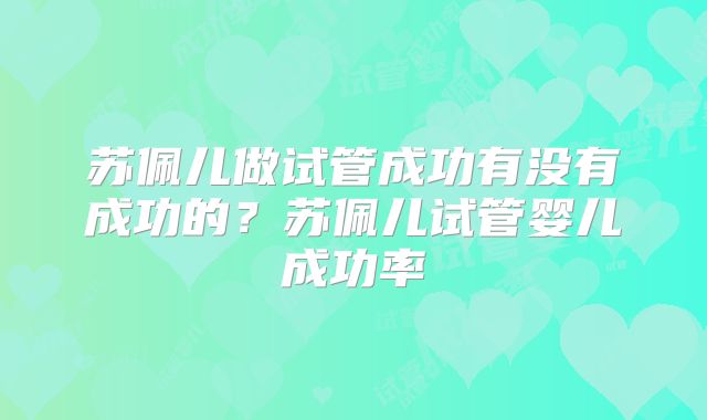 苏佩儿做试管成功有没有成功的?苏佩儿试管婴儿成功率