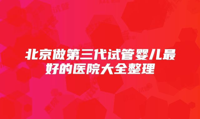 北京做第三代试管婴儿最好的医院大全整理