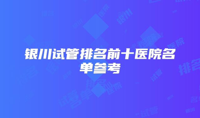 银川试管排名前十医院名单参考