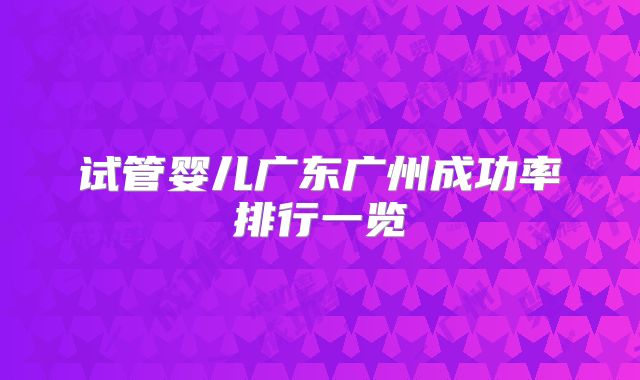 试管婴儿广东广州成功率排行一览