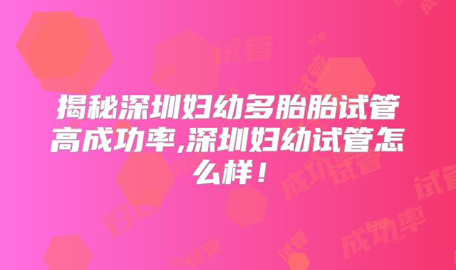 揭秘深圳妇幼多胎胎试管高成功率,深圳妇幼试管怎么样！