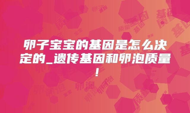 卵子宝宝的基因是怎么决定的_遗传基因和卵泡质量!