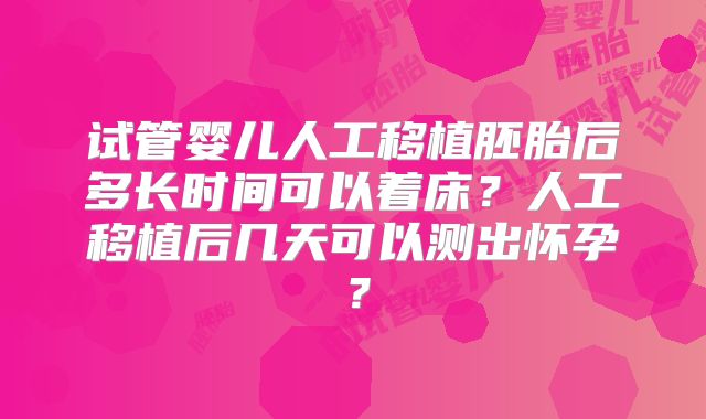 试管婴儿人工移植胚胎后多长时间可以着床？人工移植后几天可以测出怀孕？