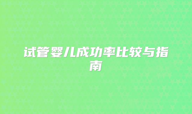 试管婴儿成功率比较与指南
