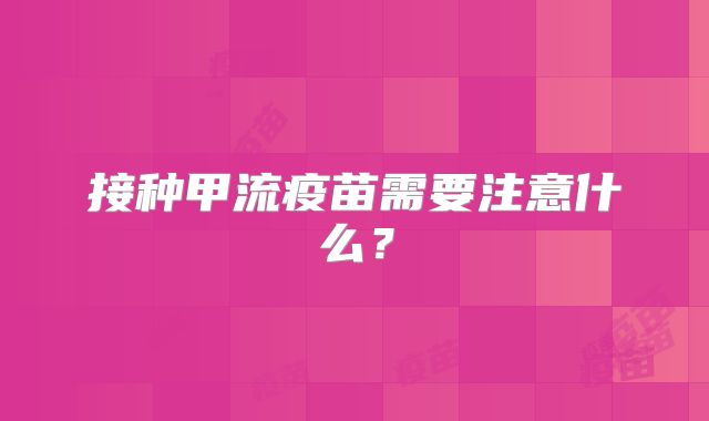 接种甲流疫苗需要注意什么?