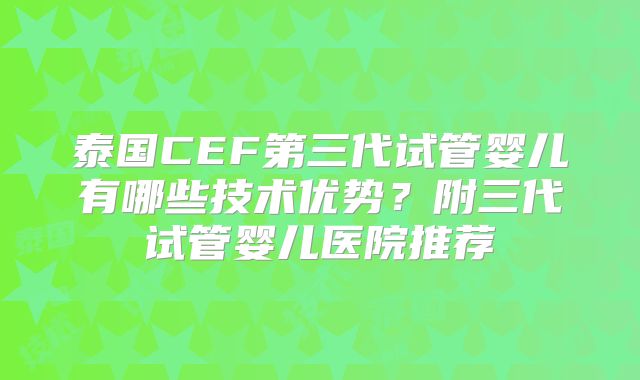 泰国CEF第三代试管婴儿有哪些技术优势?附三代试管婴儿医院推荐