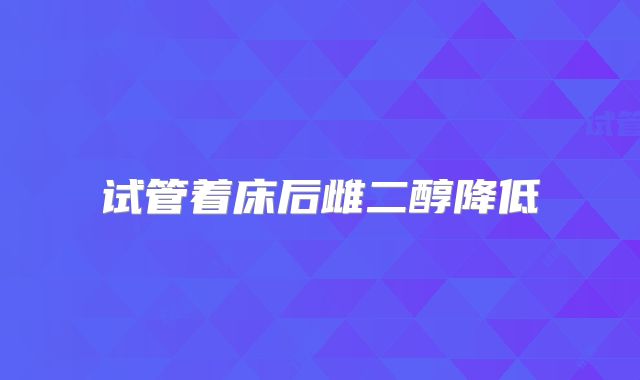试管着床后雌二醇降低