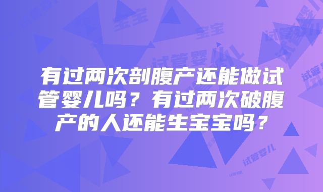 有过两次剖腹产还能做试管婴儿吗？有过两次破腹产的人还能生宝宝吗？