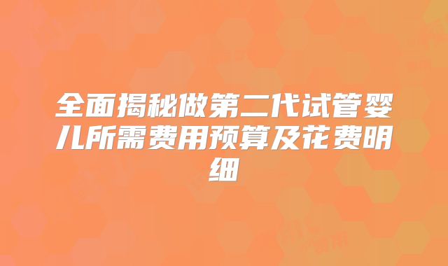 全面揭秘做第二代试管婴儿所需费用预算及花费明细